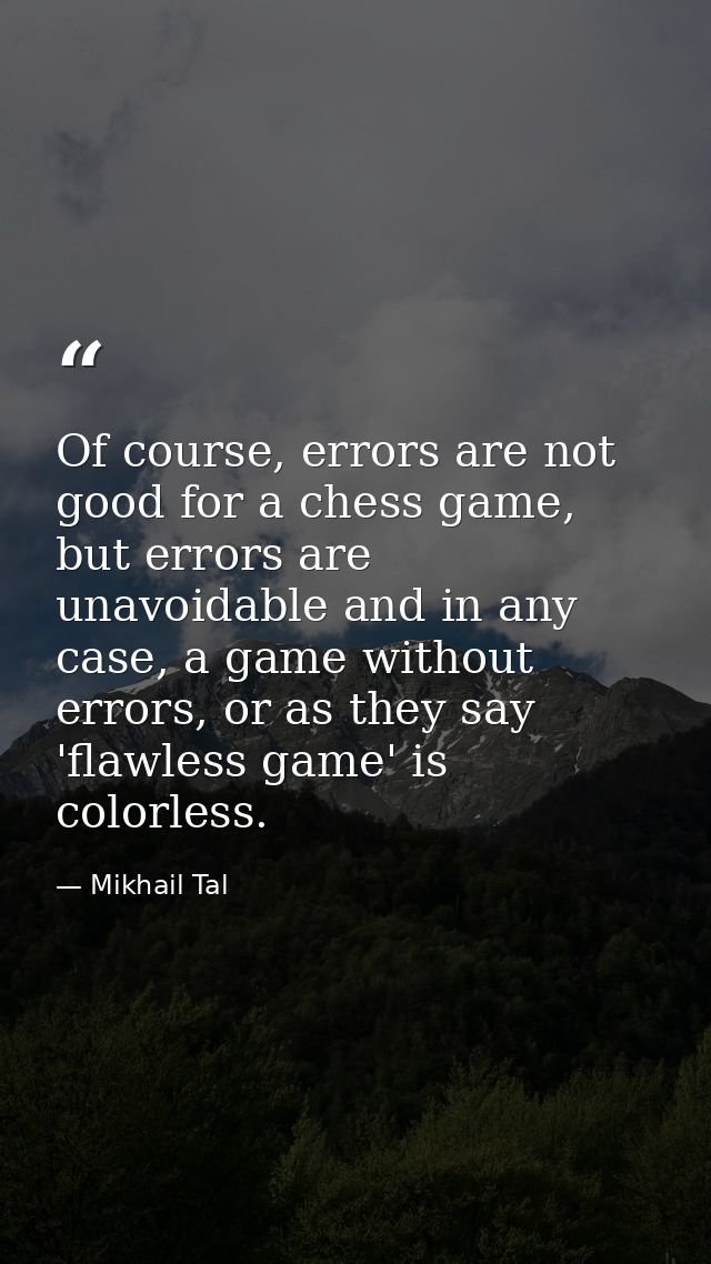 Of course, errors are not good for a chess game, but errors are unavoidable and in any case, a game without errors, or a — Mikhail Tal