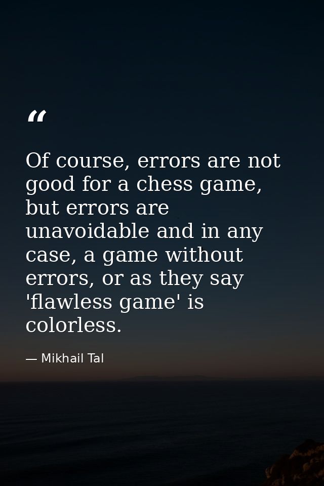 Of course, errors are not good for a chess game, but errors are unavoidable and in any case, a game without errors, or a — Mikhail Tal