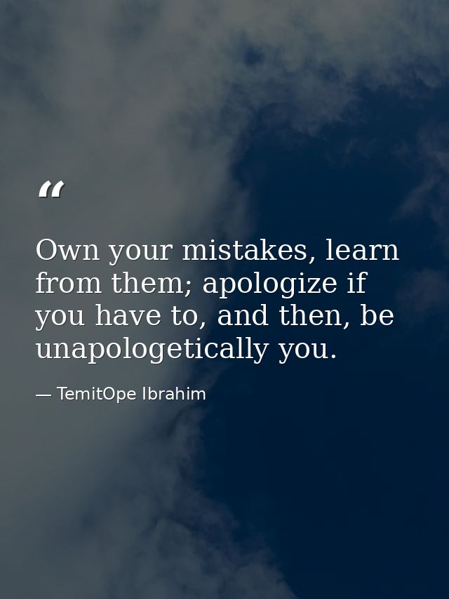 Own your mistakes, learn from them; apologize if you have to, and then, be unapologetically you. — TemitOpe Ibrahim