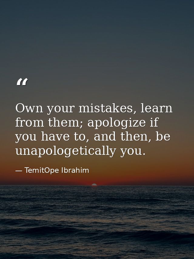Own your mistakes, learn from them; apologize if you have to, and then, be unapologetically you. — TemitOpe Ibrahim
