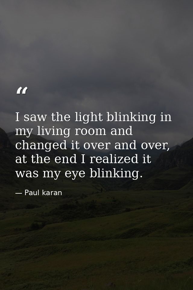 I saw the light blinking in my living room and changed it over and over, at the end I realized it was my eye blinking. — Paul karan