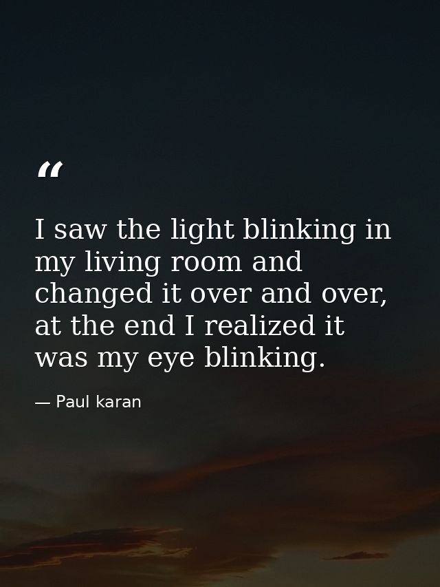 I saw the light blinking in my living room and changed it over and over, at the end I realized it was my eye blinking. — Paul karan