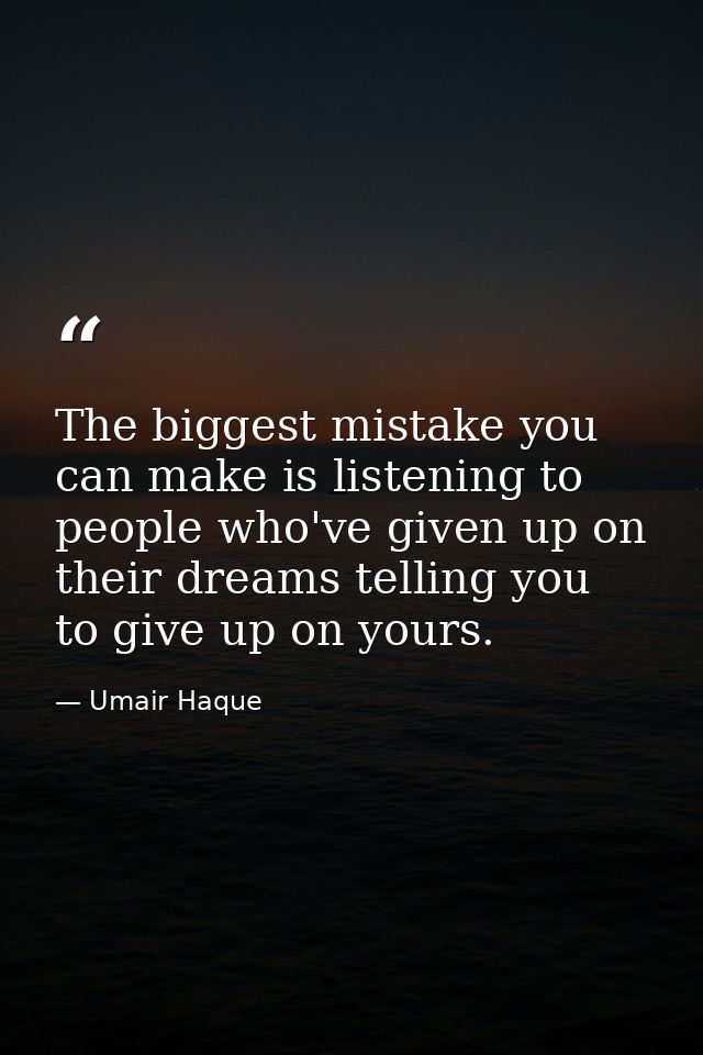 The biggest mistake you can make is listening to people who've given up on their dreams telling you to give up on yours. — Umair Haque
