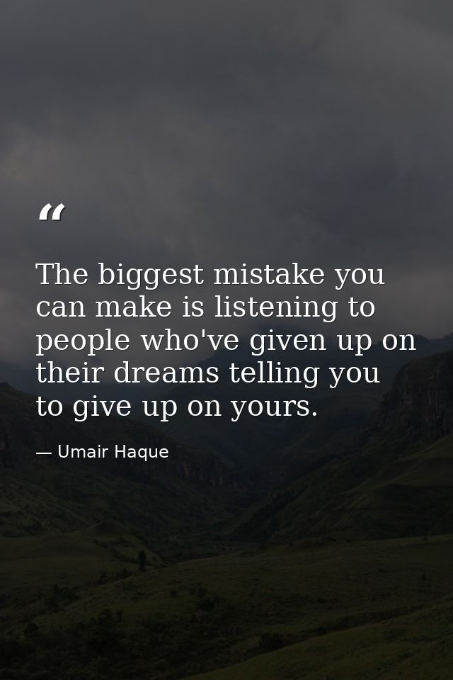 The biggest mistake you can make is listening to people who've given up on their dreams telling you to give up on yours. — Umair Haque