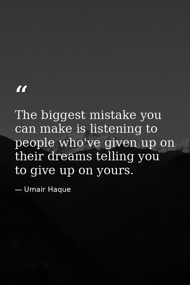 The biggest mistake you can make is listening to people who've given up on their dreams telling you to give up on yours. — Umair Haque