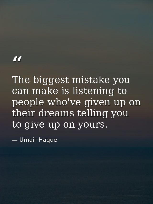 The biggest mistake you can make is listening to people who've given up on their dreams telling you to give up on yours. — Umair Haque