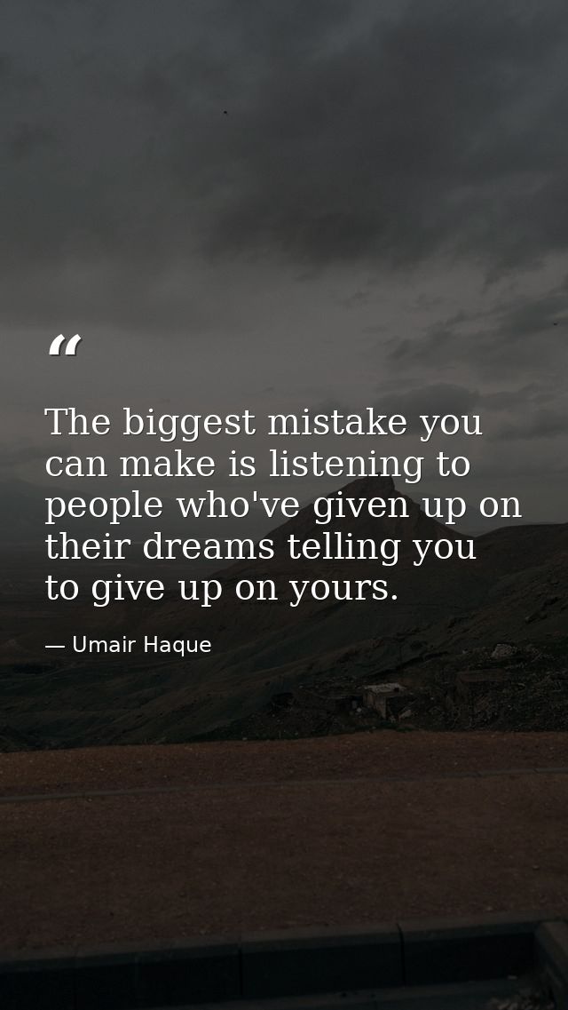 The biggest mistake you can make is listening to people who've given up on their dreams telling you to give up on yours. — Umair Haque