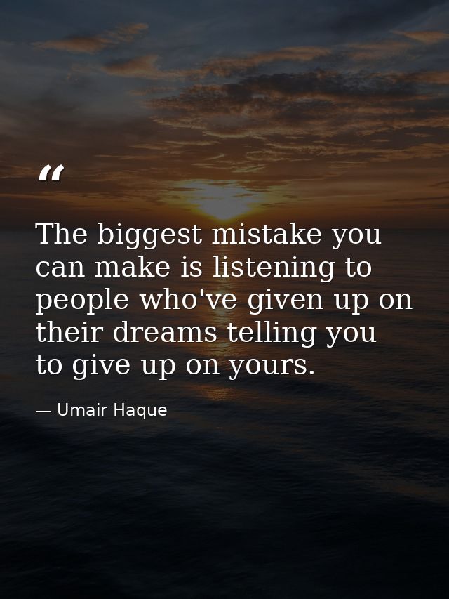 The biggest mistake you can make is listening to people who've given up on their dreams telling you to give up on yours. — Umair Haque