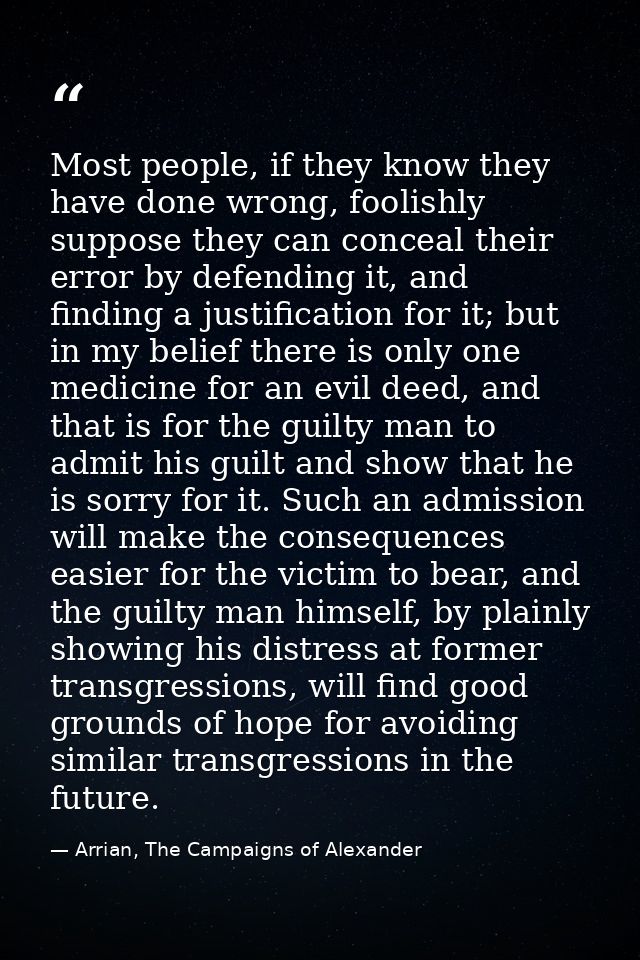 Most people, if they know they have done wrong, foolishly suppose they can conceal their error by defending it, and find — Arrian, The Campaigns of Alexander