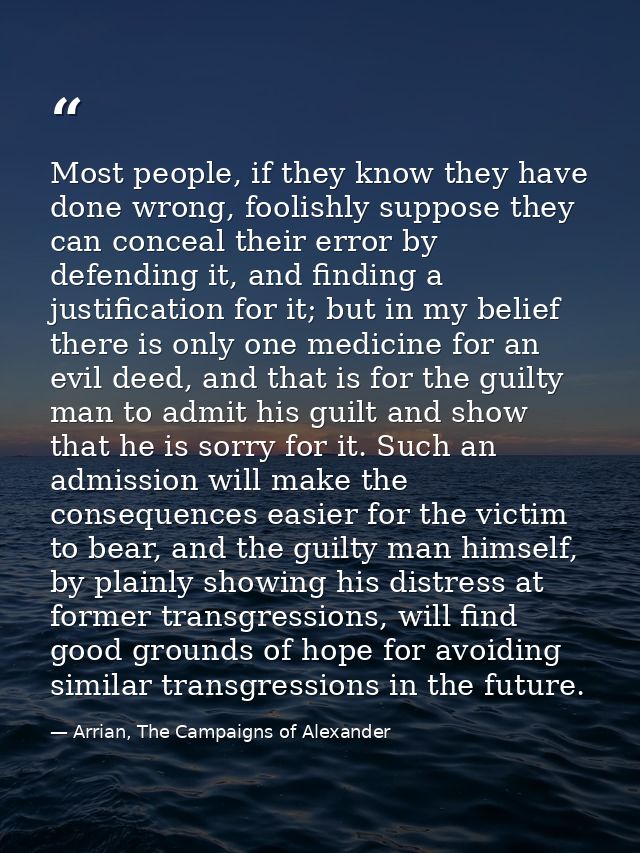 Most people, if they know they have done wrong, foolishly suppose they can conceal their error by defending it, and find — Arrian, The Campaigns of Alexander