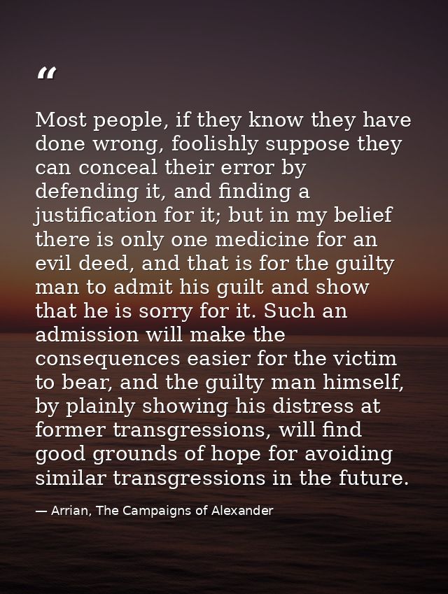 Most people, if they know they have done wrong, foolishly suppose they can conceal their error by defending it, and find — Arrian, The Campaigns of Alexander