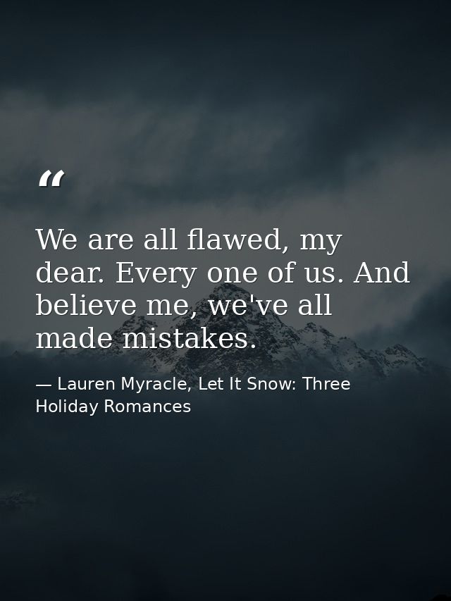 We are all flawed, my dear. Every one of us. And believe me, we've all made mistakes. — Lauren Myracle, Let It Snow: Three Holiday Romances