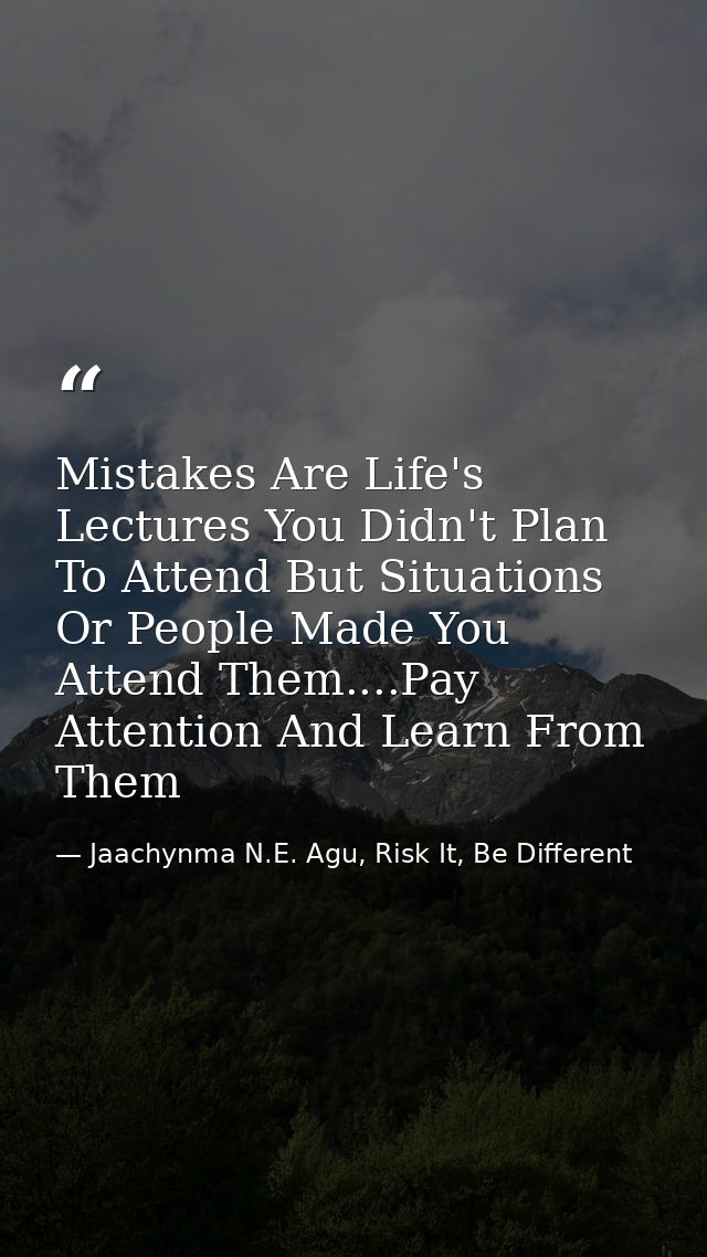 Mistakes Are Life's Lectures You Didn't Plan To Attend But Situations Or People Made You Attend Them....Pay Attention An — Jaachynma N.E. Agu, Risk It, Be Different