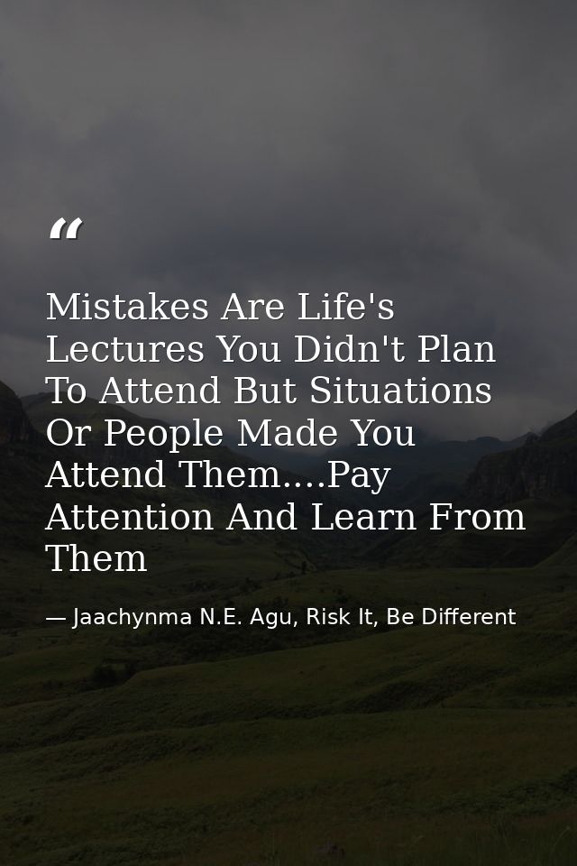 Mistakes Are Life's Lectures You Didn't Plan To Attend But Situations Or People Made You Attend Them....Pay Attention An — Jaachynma N.E. Agu, Risk It, Be Different