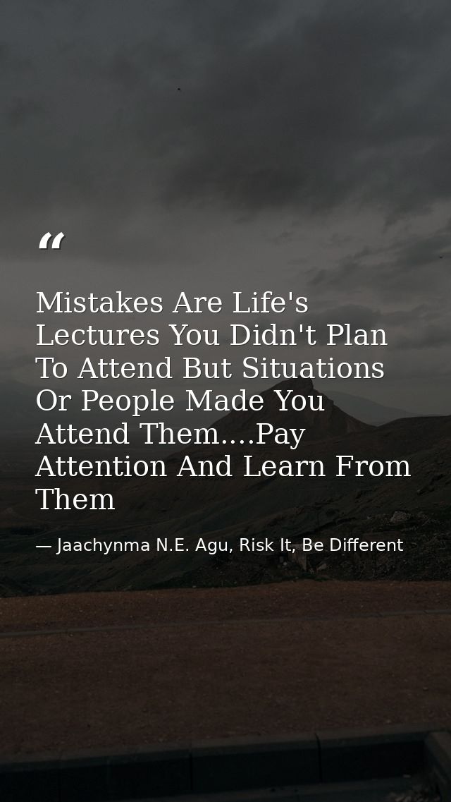 Mistakes Are Life's Lectures You Didn't Plan To Attend But Situations Or People Made You Attend Them....Pay Attention An — Jaachynma N.E. Agu, Risk It, Be Different