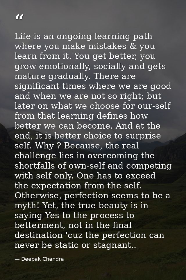 Life is an ongoing learning path where you make mistakes & you learn from it. You get better, you grow emotionally, soci — Deepak Chandra