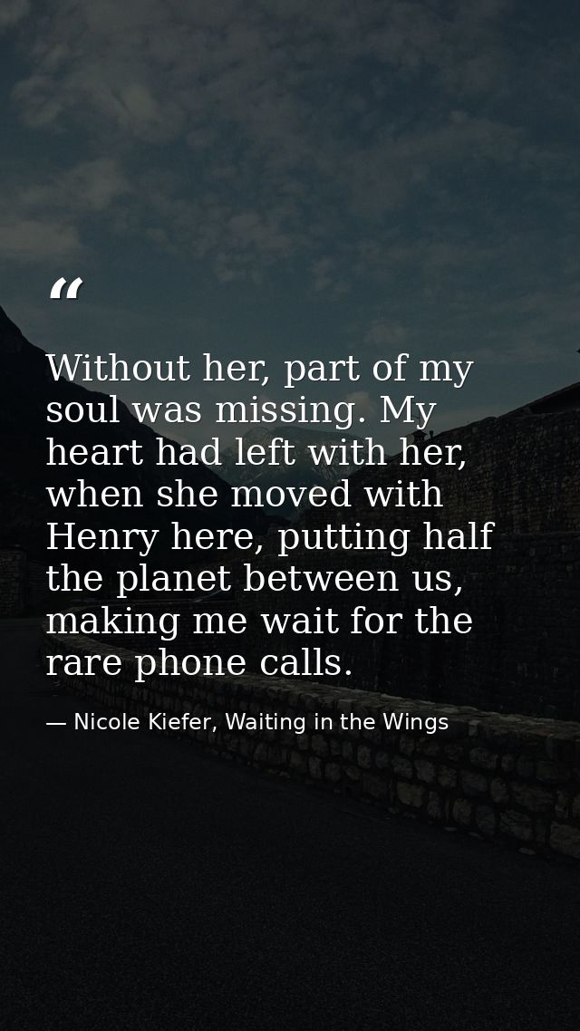 Without her, part of my soul was missing. My heart had left with her, when she moved with Henry here, putting half the p — Nicole Kiefer, Waiting in the Wings