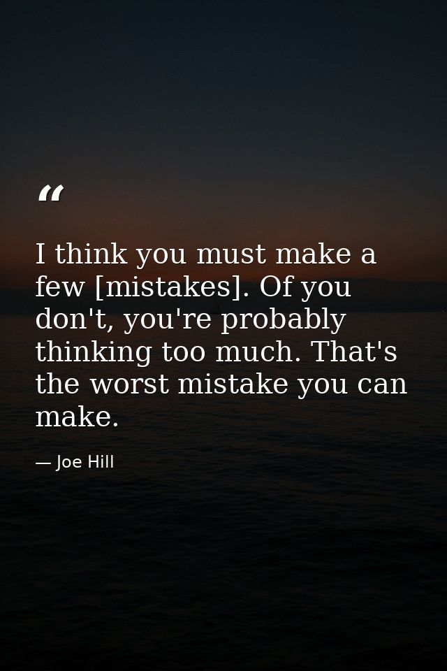 I think you must make a few [mistakes]. Of you don't, you're probably thinking too much. That's the worst mistake you ca — Joe Hill