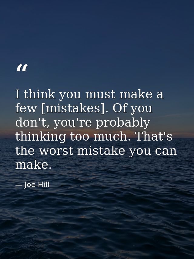 I think you must make a few [mistakes]. Of you don't, you're probably thinking too much. That's the worst mistake you ca — Joe Hill