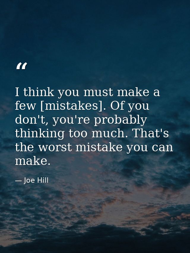 I think you must make a few [mistakes]. Of you don't, you're probably thinking too much. That's the worst mistake you ca — Joe Hill