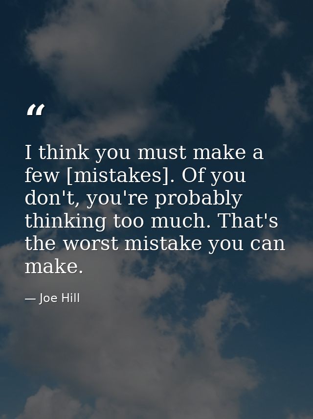 I think you must make a few [mistakes]. Of you don't, you're probably thinking too much. That's the worst mistake you ca — Joe Hill