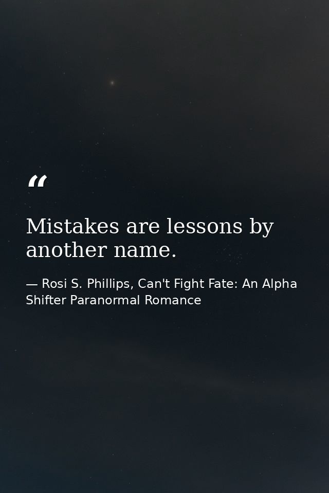 Mistakes are lessons by another name. — Rosi S. Phillips, Can't Fight Fate: An Alpha Shifter Paranormal Romance