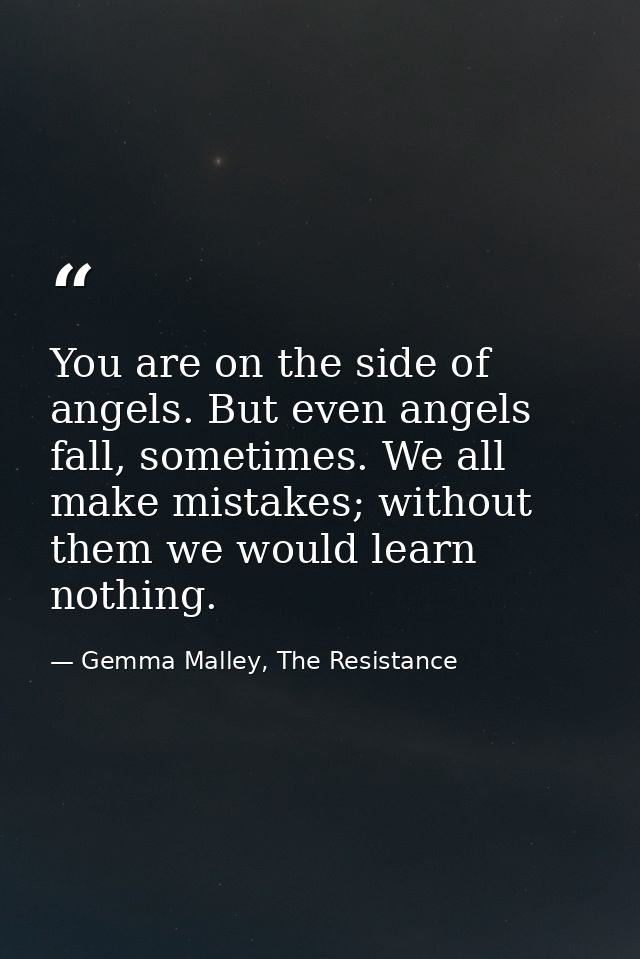 You are on the side of angels. But even angels fall, sometimes. We all make mistakes; without them we would learn nothin — Gemma Malley, The Resistance