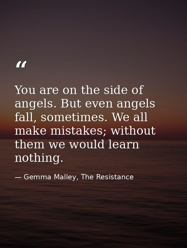You are on the side of angels. But even angels fall, sometimes. We all make mistakes; without them we would learn nothin — Gemma Malley, The Resistance
