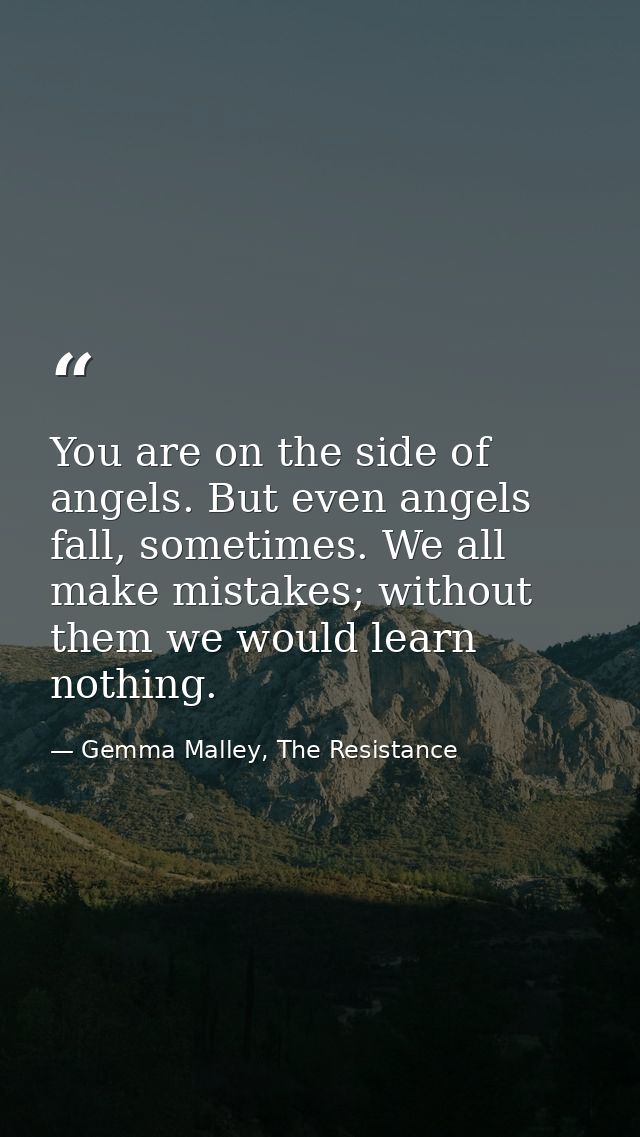 You are on the side of angels. But even angels fall, sometimes. We all make mistakes; without them we would learn nothin — Gemma Malley, The Resistance