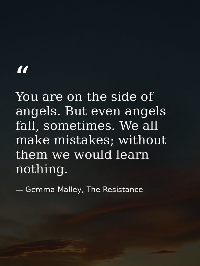 You are on the side of angels. But even angels fall, sometimes. We all make mistakes; without them we would learn nothin — Gemma Malley, The Resistance