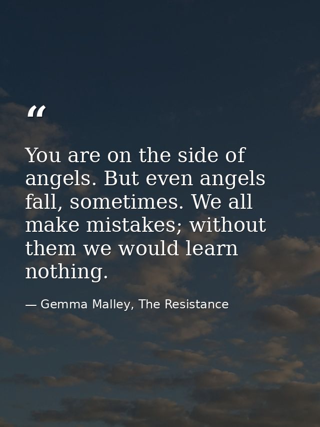 You are on the side of angels. But even angels fall, sometimes. We all make mistakes; without them we would learn nothin — Gemma Malley, The Resistance