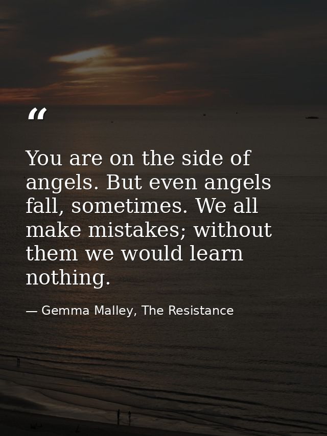 You are on the side of angels. But even angels fall, sometimes. We all make mistakes; without them we would learn nothin — Gemma Malley, The Resistance
