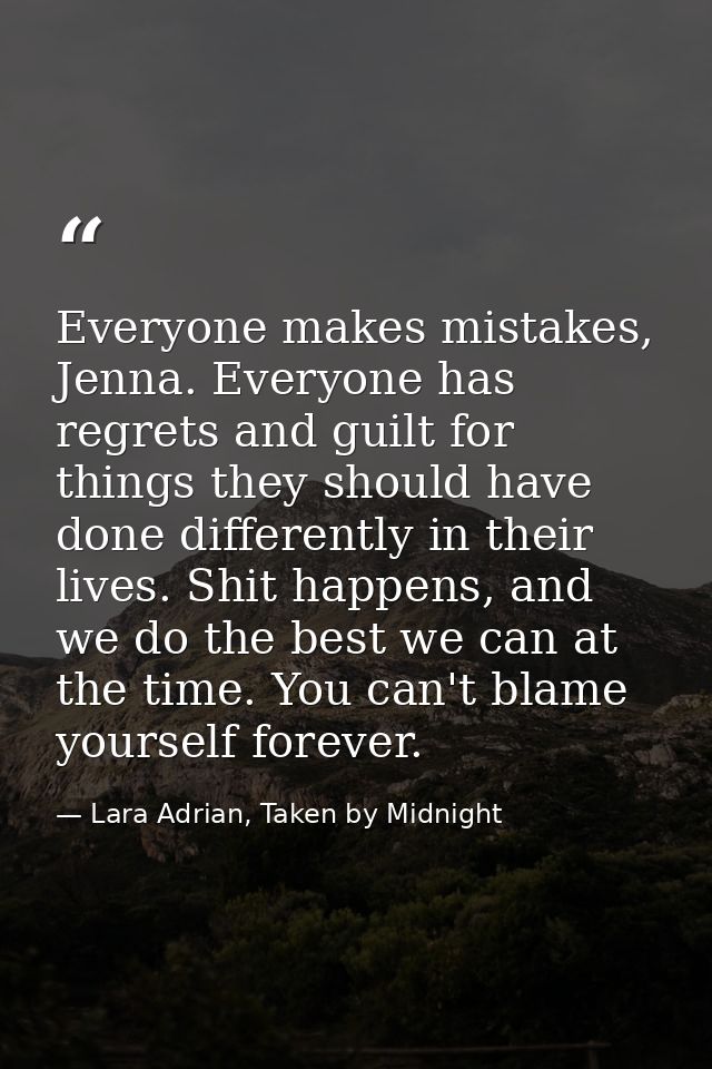 Everyone makes mistakes, Jenna. Everyone has regrets and guilt for things they should have done differently in their liv — Lara Adrian, Taken by Midnight