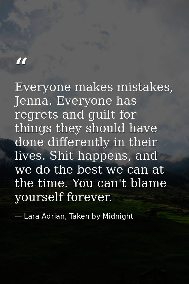 Everyone makes mistakes, Jenna. Everyone has regrets and guilt for things they should have done differently in their liv — Lara Adrian, Taken by Midnight
