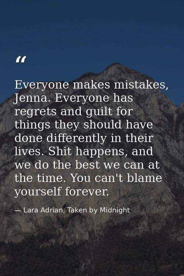 Everyone makes mistakes, Jenna. Everyone has regrets and guilt for things they should have done differently in their liv — Lara Adrian, Taken by Midnight