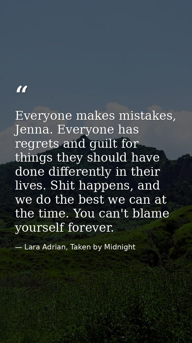 Everyone makes mistakes, Jenna. Everyone has regrets and guilt for things they should have done differently in their liv — Lara Adrian, Taken by Midnight