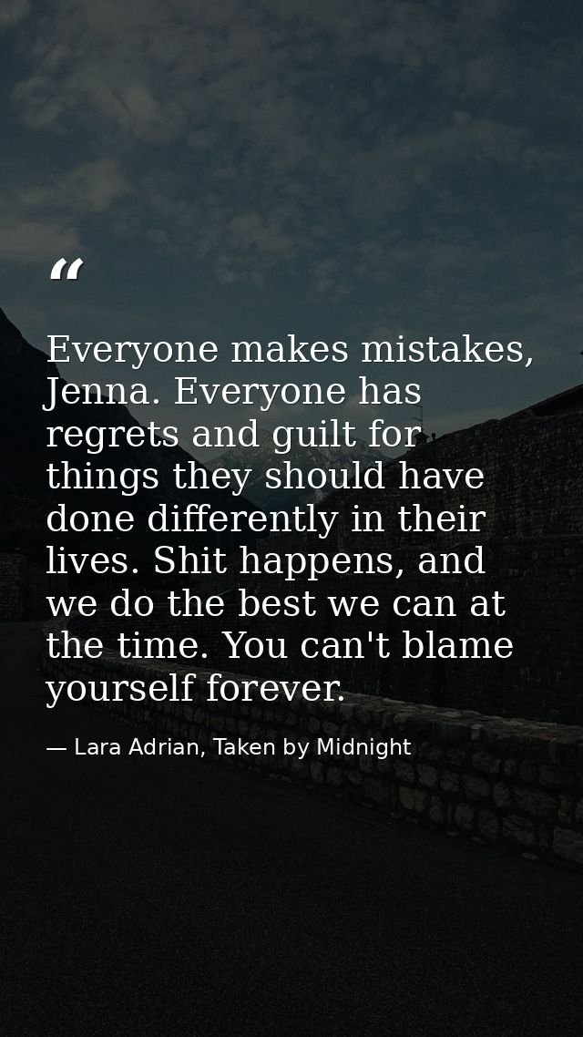 Everyone makes mistakes, Jenna. Everyone has regrets and guilt for things they should have done differently in their liv — Lara Adrian, Taken by Midnight