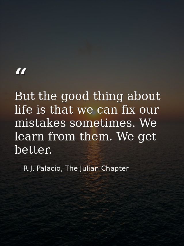 But the good thing about life is that we can fix our mistakes sometimes. We learn from them. We get better. — R.J. Palacio, The Julian Chapter