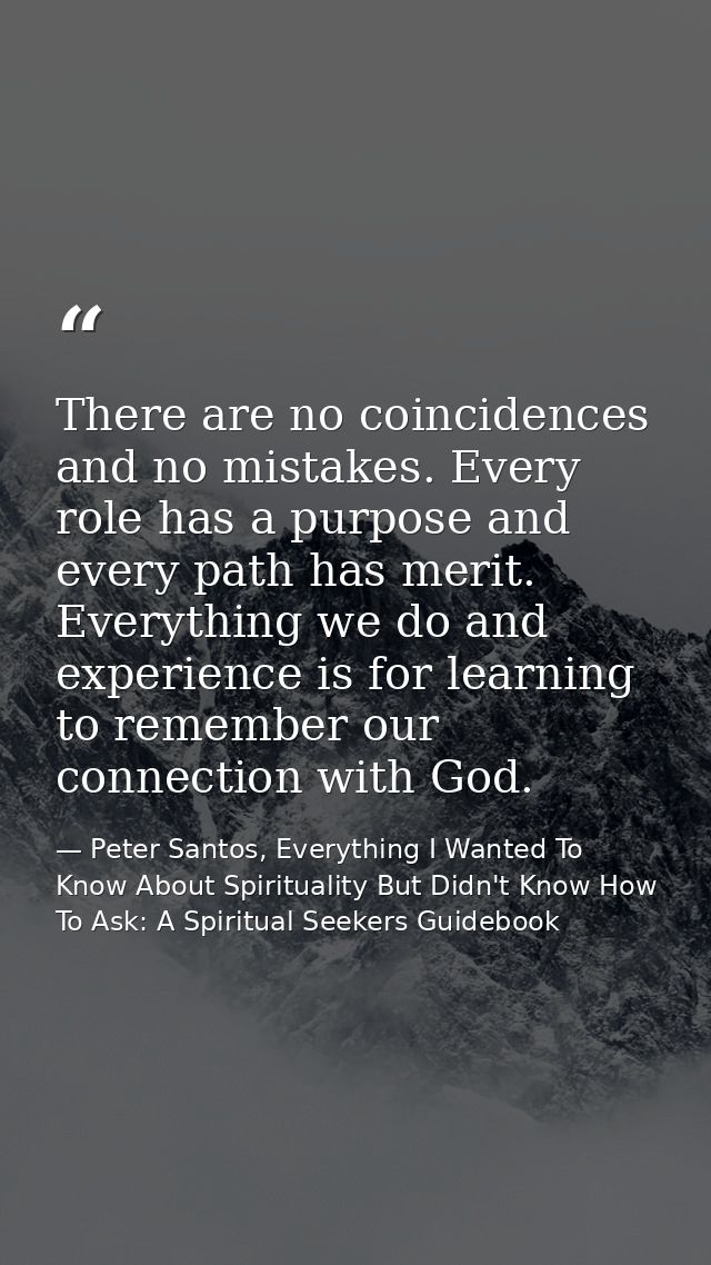 There are no coincidences and no mistakes. Every role has a purpose and every path has merit. Everything we do and exper — Peter Santos, Everything I Wanted To Know About Spirituality But Didn't Know How To Ask: A Spiritual Seekers Guidebook