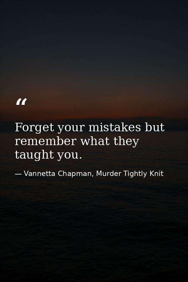 Forget your mistakes but remember what they taught you. — Vannetta Chapman, Murder Tightly Knit