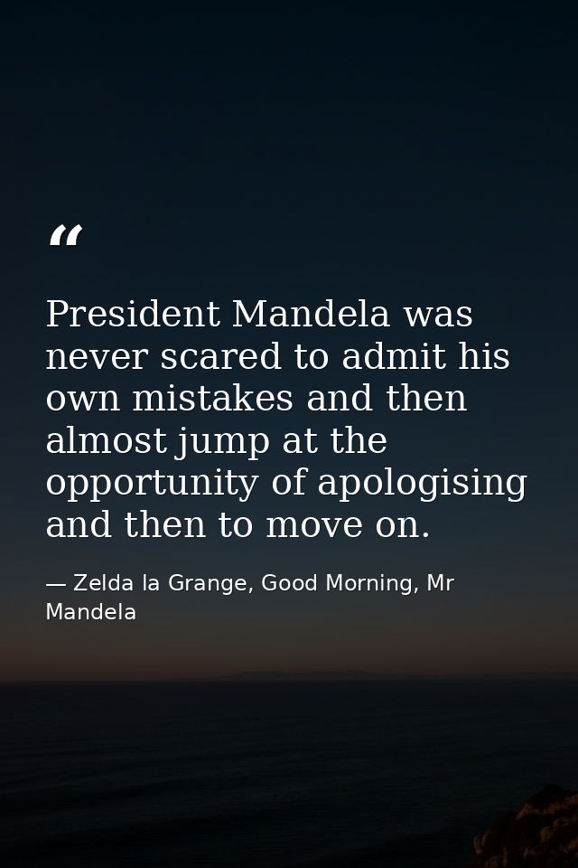President Mandela was never scared to admit his own mistakes and then almost jump at the opportunity of apologising and  — Zelda la Grange, Good Morning, Mr Mandela