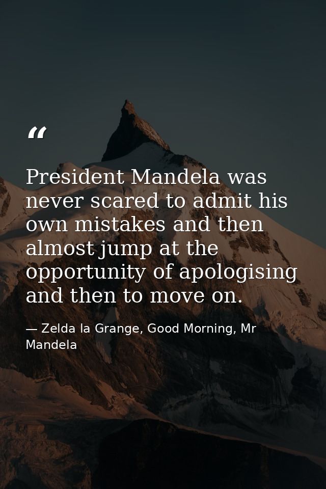 President Mandela was never scared to admit his own mistakes and then almost jump at the opportunity of apologising and  — Zelda la Grange, Good Morning, Mr Mandela