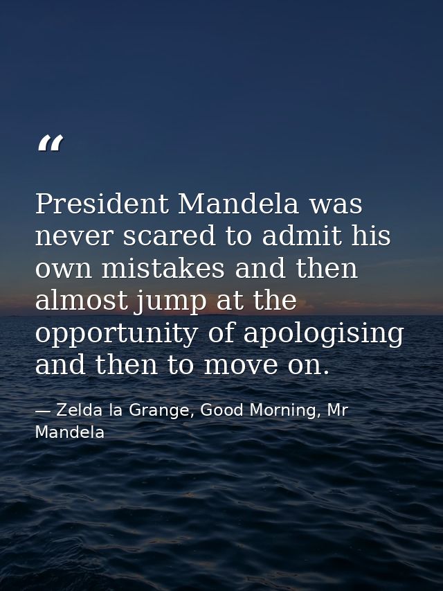 President Mandela was never scared to admit his own mistakes and then almost jump at the opportunity of apologising and  — Zelda la Grange, Good Morning, Mr Mandela