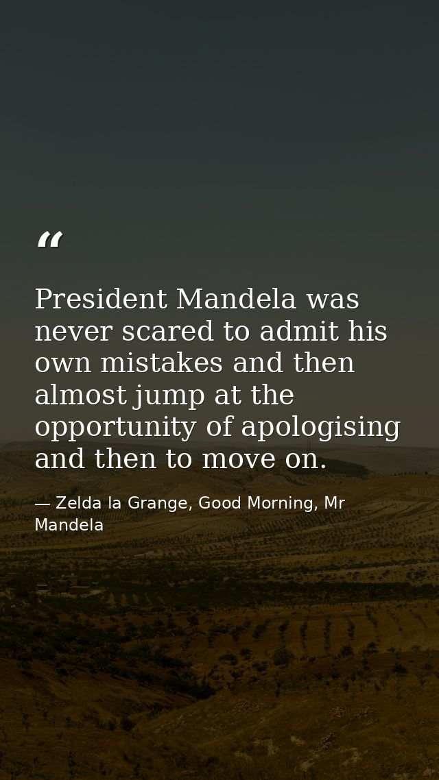 President Mandela was never scared to admit his own mistakes and then almost jump at the opportunity of apologising and  — Zelda la Grange, Good Morning, Mr Mandela