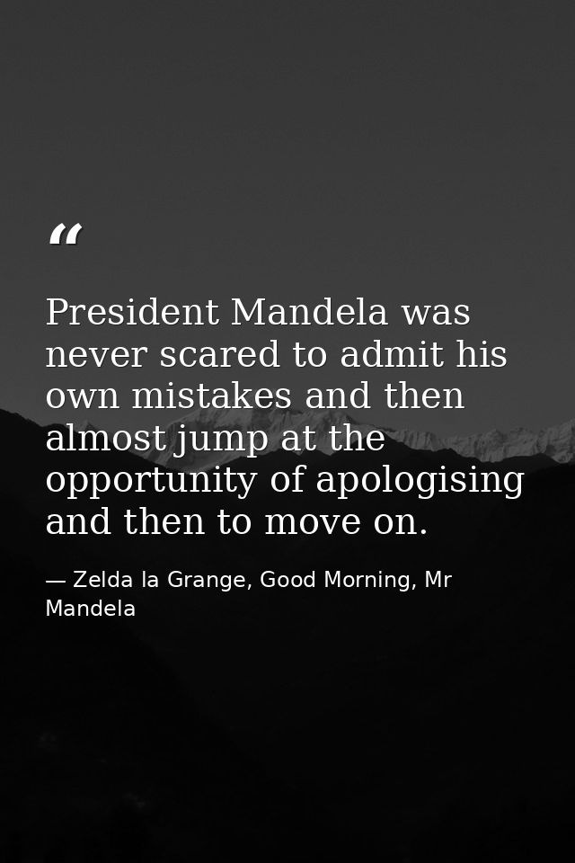 President Mandela was never scared to admit his own mistakes and then almost jump at the opportunity of apologising and  — Zelda la Grange, Good Morning, Mr Mandela