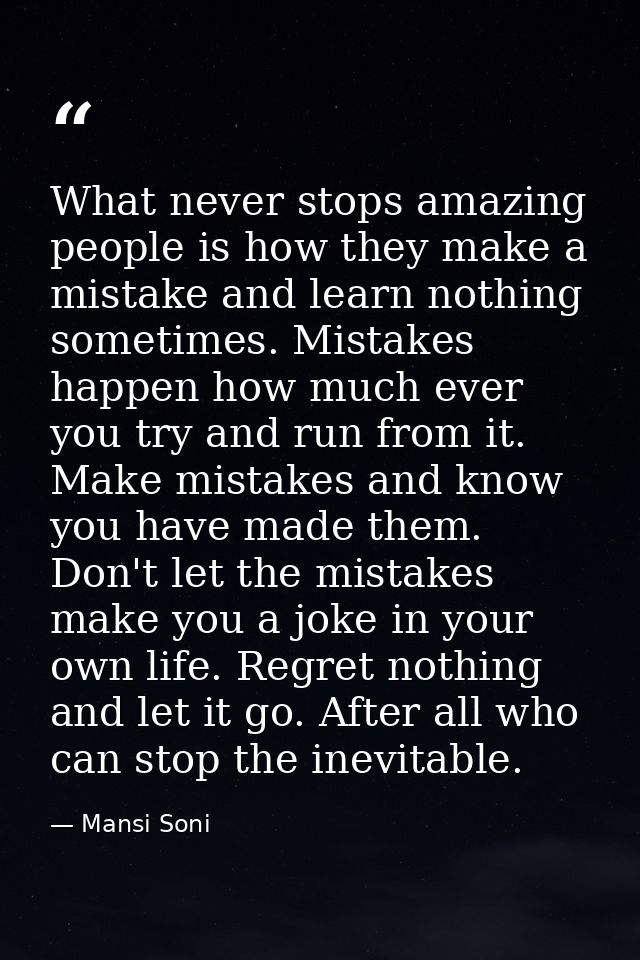 What never stops amazing people is how they make a mistake and learn nothing sometimes. Mistakes happen how much ever yo — Mansi Soni