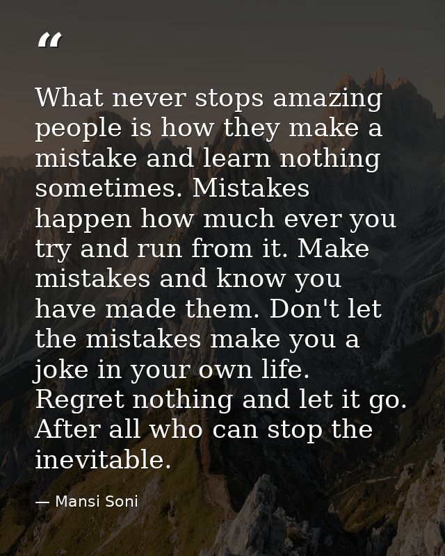 What never stops amazing people is how they make a mistake and learn nothing sometimes. Mistakes happen how much ever yo — Mansi Soni