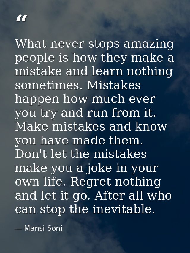 What never stops amazing people is how they make a mistake and learn nothing sometimes. Mistakes happen how much ever yo — Mansi Soni