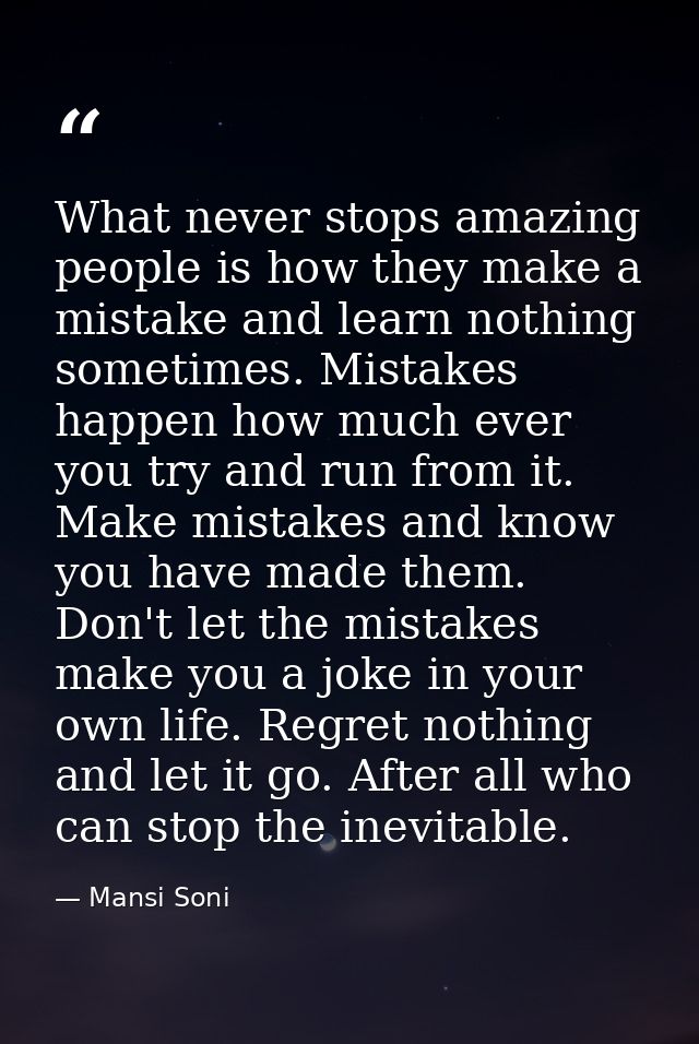 What never stops amazing people is how they make a mistake and learn nothing sometimes. Mistakes happen how much ever yo — Mansi Soni
