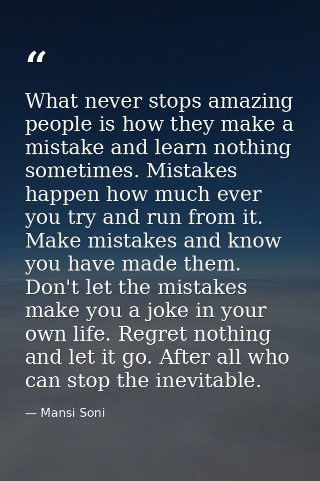 What never stops amazing people is how they make a mistake and learn nothing sometimes. Mistakes happen how much ever yo — Mansi Soni